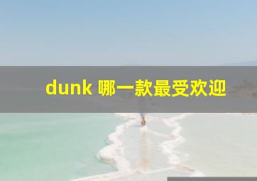 dunk 哪一款最受欢迎